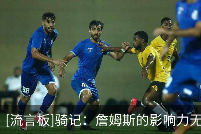 [流言板]骑记：詹姆斯的影响力无人能及，湖人未尊重他令人难以理解